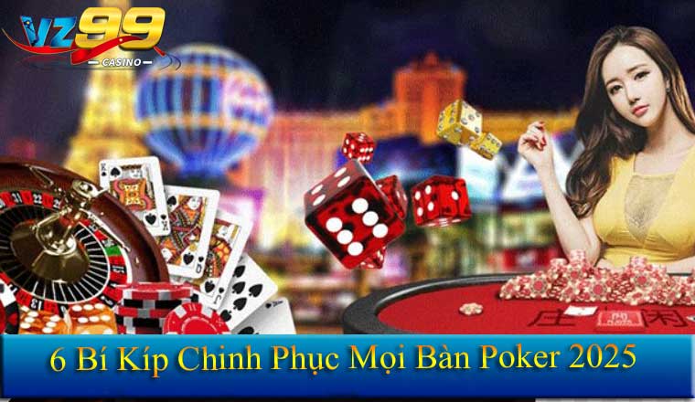 6 Bí Kíp Chinh Phục Mọi Bàn Poker 2025
