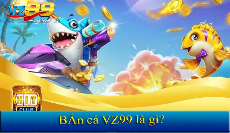 Bắn cá VZ99 là gì?
