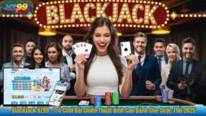 Blackjack VZ99 – Trò Chơi Bài Chiến Thuật Đỉnh Cao Dành Cho Cược Thủ 2025