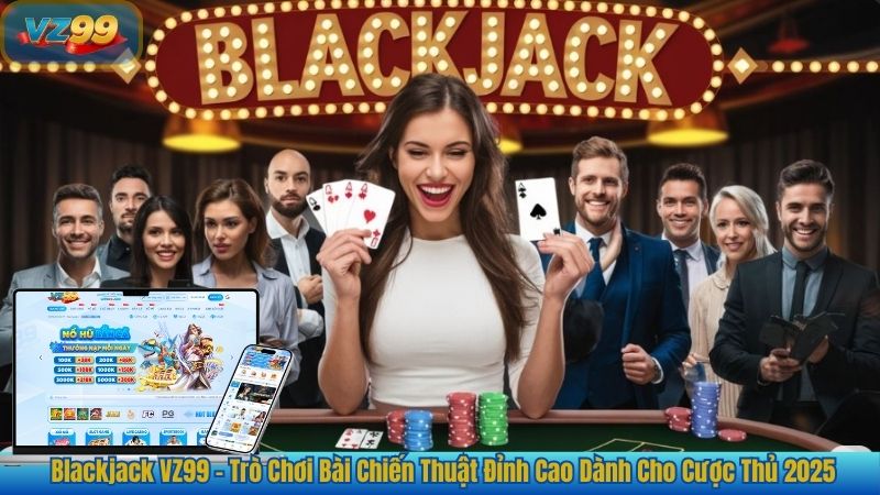 Blackjack VZ99 – Trò Chơi Đỉnh Cao Dành Cho Cược Thủ 2025 1 Blackjack VZ99 – Trò Chơi Bài Chiến Thuật Đỉnh Cao Dành Cho Cược Thủ 2025