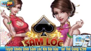 Tuyệt Chiêu Chơi Sâm Lốc Khi Bài Xấu – Gỡ Thế Cùng VZ99