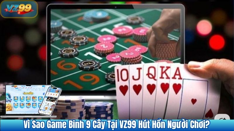 Game Bài Binh 9 Cây VZ99 – Siêu Phẩm Game Bài Đổi thưởng 2 Vì Sao Game Binh 9 Cây Tại VZ99 Hút Hồn Người Chơi?