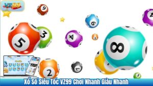 Xổ Số Siêu Tốc VZ99 Chơi Nhanh Giàu Nhanh