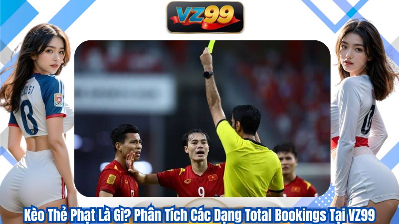 Kèo Thẻ Phạt Là Gì? Phân Tích Các Dạng Total Bookings Tại VZ99
