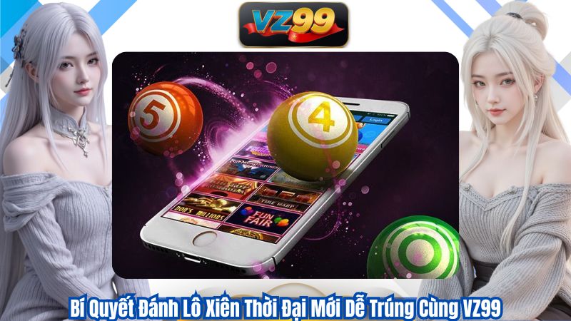Bí Quyết Đánh Lô Xiên Thời Đại Mới Dễ Trúng Cùng VZ99