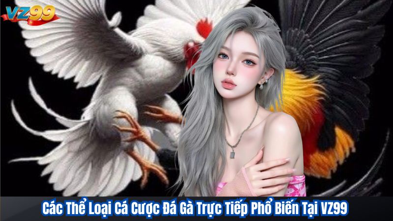 Các Thể Loại Cá Cược Đá Gà Trực Tiếp Phổ Biến Tại VZ99