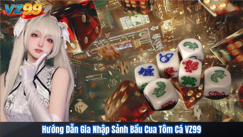 Bí Kíp Chinh Phục Bầu Cua Tôm Cá VZ99 Từ Cao Thủ 2025 3 Hướng Dẫn Gia Nhập Sảnh Bầu Cua Tôm Cá VZ99