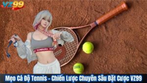 Mẹo Cá Độ Tennis – Chiến Lược Chuyên Sâu Đặt Cược VZ99