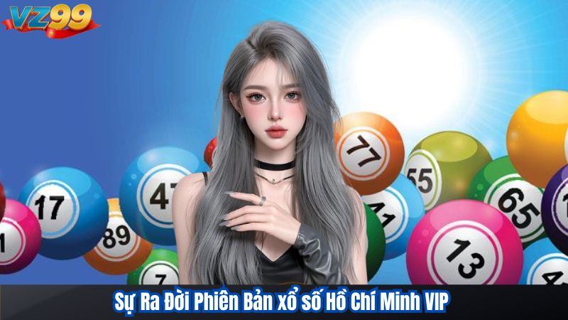 Chinh Phục Xổ Số Hồ Chí Minh VIP Tại VZ99 Cùng Chuyên Gia 2 Sự Ra Đời Phiên Bản xổ số Hồ Chí Minh VIP