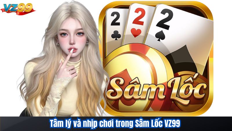 Tâm lý và nhịp chơi trong Sâm Lốc VZ99