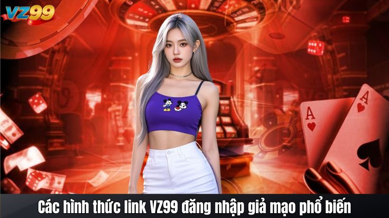 Link VZ99 đăng nhập giả mạo - Rủi ro và cách khắc phục 3 Các hình thức link VZ99 đăng nhập giả mạo phổ biến
