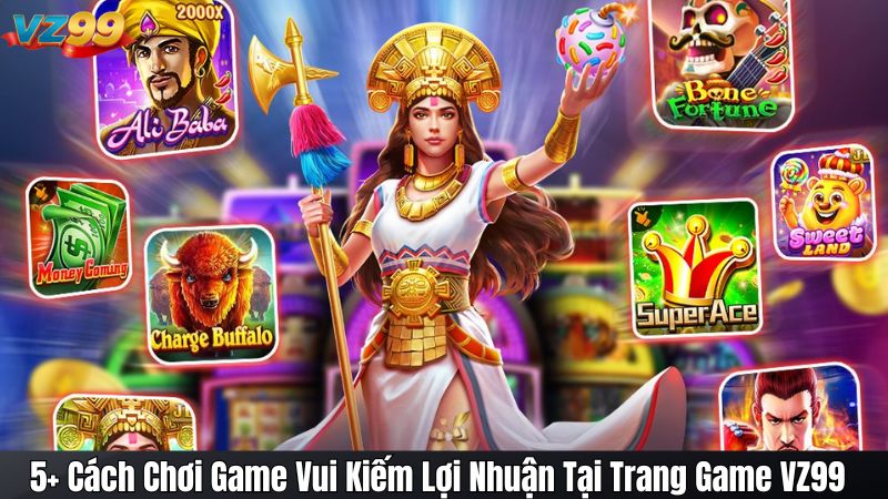 5+ Cách Chơi Game Vui Kiếm Lợi Nhuận Tại Trang Game VZ99 1 5+ Cách Chơi Game Vui Kiếm Lợi Nhuận Tại Trang Game VZ99