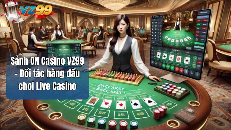 Sảnh ON Casino VZ99 - Đối tác hàng đầu chơi Live Casino 1 Sảnh ON Casino VZ99 - Đối tác hàng đầu chơi Live Casino