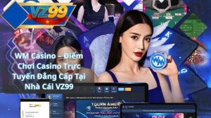WM Casino – Điểm Chơi Casino Trực Tuyến Đẳng Cấp Tại Nhà Cái VZ99
